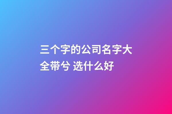 三个字的公司名字大全带兮 选什么好-第1张-公司起名-玄机派